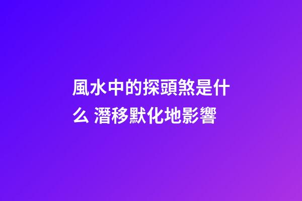 風水中的探頭煞是什么 潛移默化地影響